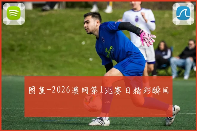 图集-2026澳网第1比赛日精彩瞬间