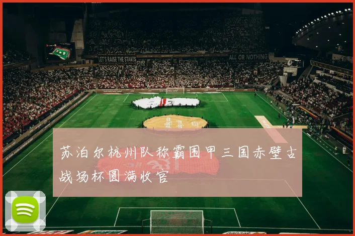 苏泊尔杭州队称霸围甲三国赤壁古战场杯圆满收官