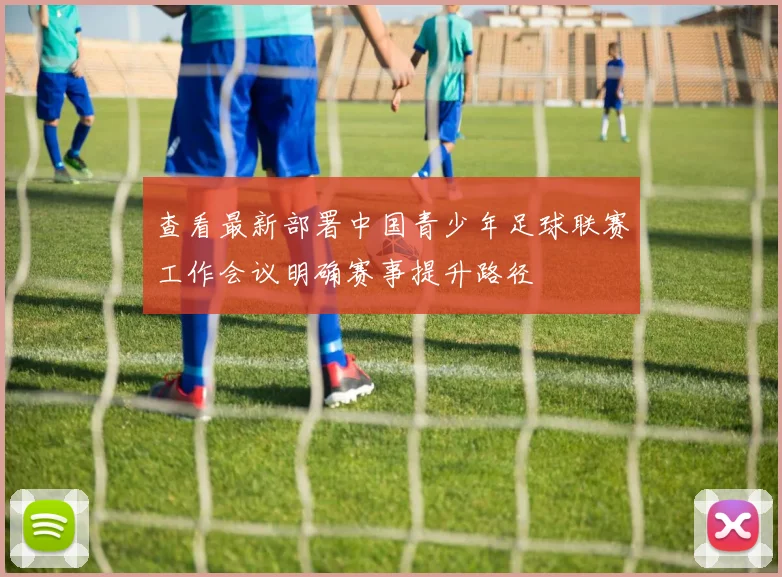 查看最新部署中国青少年足球联赛工作会议明确赛事提升路径