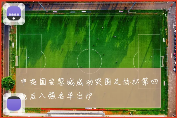 申花国安蓉城成功突围足协杯第四轮后八强名单出炉