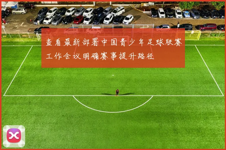 查看最新部署中国青少年足球联赛工作会议明确赛事提升路径