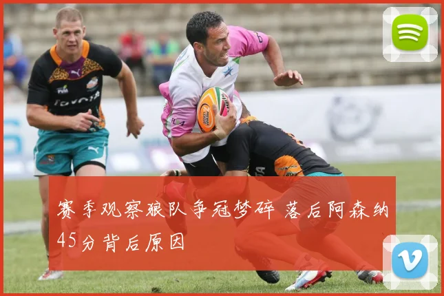 赛季观察狼队争冠梦碎 落后阿森纳45分背后原因